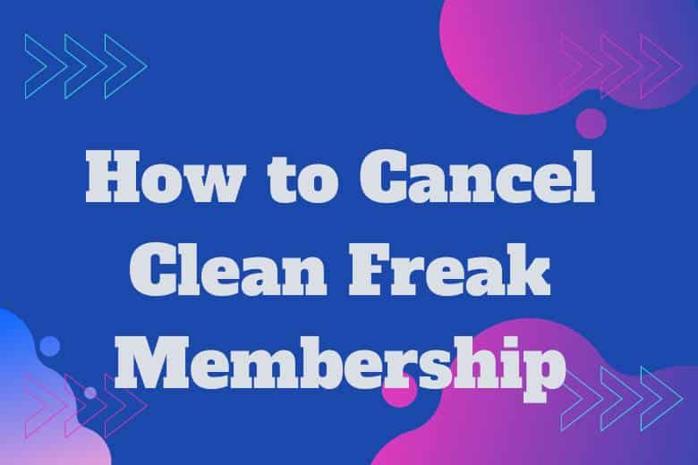 How to Cancel Clean Freak Membership
