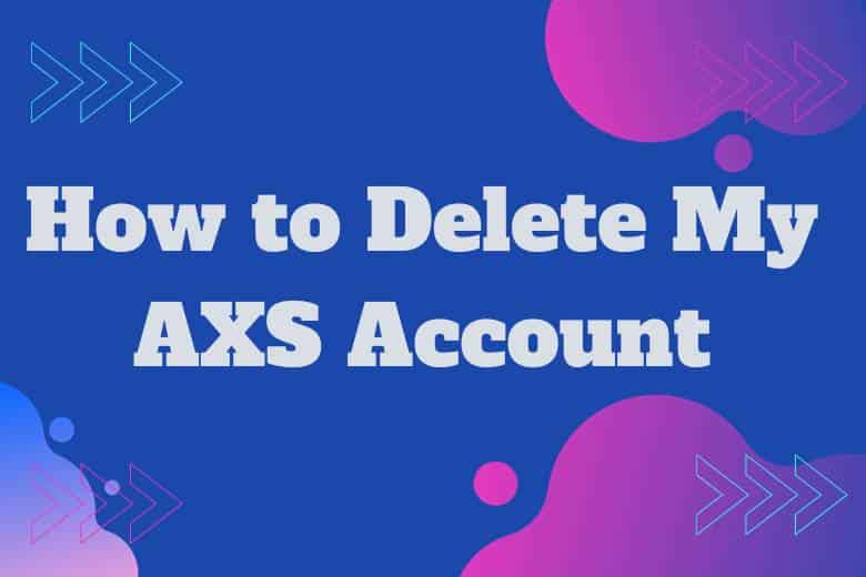 How to Delete My AXS Account