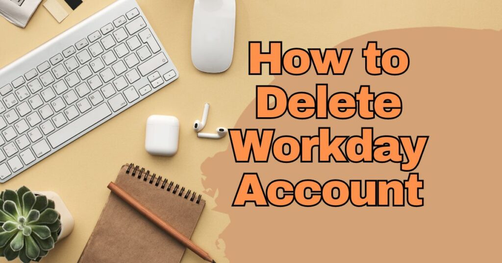 How to Delete Workday Account
