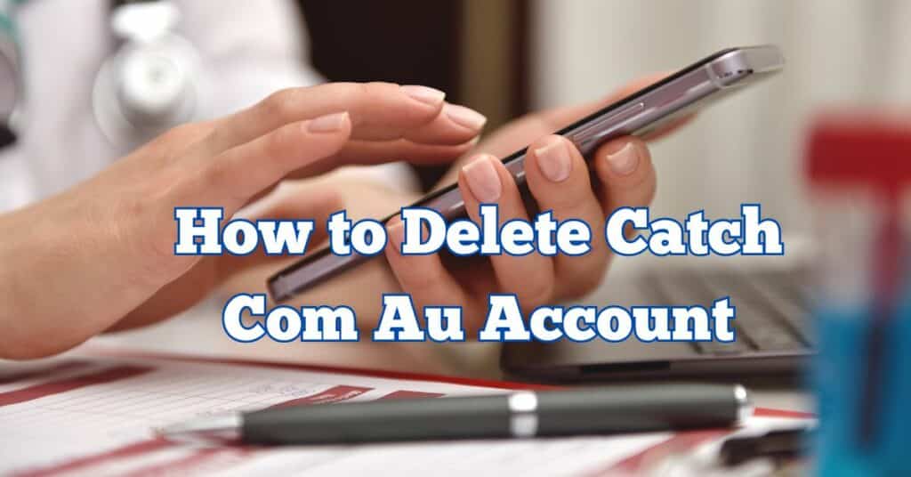 How to Delete Catch Com Au Account